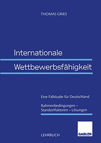 Internationale Wettbewerbsfähigkeit.: Eine Fallstudie für Deutschland Rahmenbedingungen ― Standortfaktoren ― Lösungen
