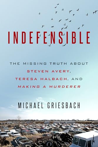 Indefensible: The Missing Truth about Steven Avery, Teresa Halbach, and Making a Murderer Indefensible: The Missing Truth about Steven Avery, Teresa Halbach, and Making a Murderer