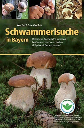Schwammerlsuche in Bayern: Heimische Speise- und Giftpilze sammeln, bestimmen und verarbeiten Schwammerlsuche in Bayern: Heimische Speise- und Giftpilze sammeln, bestimmen und verarbeiten