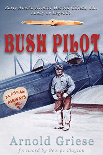 Bush Pilot: Early Alaska Aviator Harold Gillam, Sr. Lucky or Legend?: Early Alaska Aviator Harold Gilliam, Sr. Lucky or Legend? von Publication Consultants