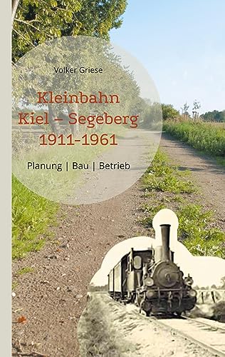 Kleinbahn Kiel Segeberg 1911-1961: Planung - Bau - Betrieb