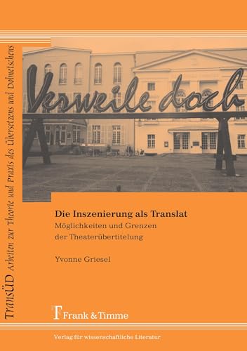 Die Inszenierung als Translat: Möglichkeiten und Grenzen der Theaterübertitelung (TRANSÜD. Arbeiten zur Theorie und Praxis des Übersetzens und Dolmetschens)