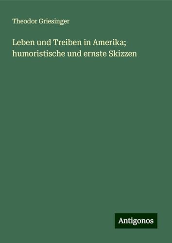 Leben und Treiben in Amerika; humoristische und ernste Skizzen von Antigonos Verlag