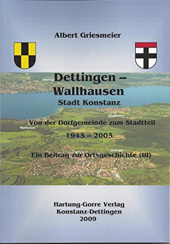 Dettingen - Wallhausen Stadt Konstanz Von der Dorfgemeinde zum Stadtteil 1945 - 2005: Ein Beitrag zur Dorfgeschichte (III) von Hartung-Gorre