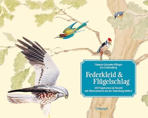Federkleid & Flügelschlag: 100 Vogelarten im Porträt - mit Illustrationen aus der Sammlung Robert von Haupt Verlag AG