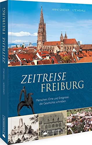 Regionalgeschichte – Zeitreise Freiburg. Menschen, Orte und Ereignisse, die Geschichte schrieben: Höhe- und Wendepunkte der Freiburger Stadtgeschichte unterhaltsam und kenntnisreich präsentiert. Regionalgeschichte – Zeitreise Freiburg. Menschen, Orte und Ereignisse, die Geschichte schrieben: Höhe- und Wendepunkte der Freiburger Stadtgeschichte unterhaltsam und kenntnisreich präsentiert.