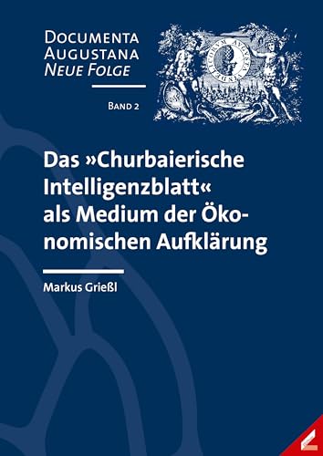 Das »Churbaierische Intelligenzblatt« als Medium der Ökonomischen Aufklärung (Documenta Augustana – Neue Folge) von Wissner-Verlag