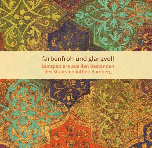 farbenfroh und glanzvoll - Buntpapiere aus den Beständen der Staatsbibilothek Bamberg (Bamberger Buch-Geschichten: Herausgegeben von der Staatsbibliothek Bamber) von Konrad Anton