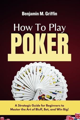 How To Play Poker: A Strategic Guide for Beginners to Master the Art of Bluff, Bet, and Win Big! von Independently published