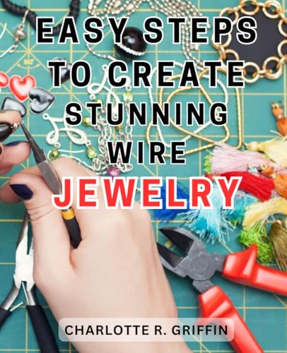 Easy Steps to Create Stunning Wire Jewelry: Wire Jewelry Mastery | Unlock Your Creative Potential and Create Exquisite Wire and Beaded Jewelry with Professional Crafting Techniques von Independently published