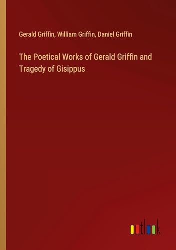 The Poetical Works of Gerald Griffin and Tragedy of Gisippus von Outlook Verlag