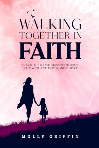 Walking Together in Faith: How to Build a Christ-Centered Home Filled with Love, Prayer, and Purpose von Independently published