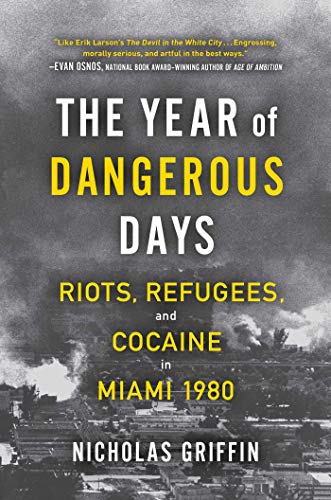 The Year of Dangerous Days: Riots, Refugees, and Cocaine in Miami 1980 (A Wild Year in Miami's History)