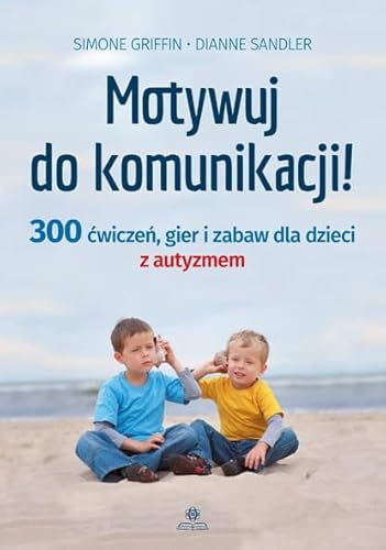Motywuj do komunikacji: 300 ćwiczeń, gier i zabaw dla dzieci z autyzmem