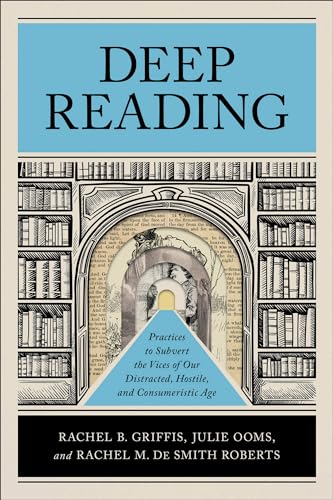 Deep Reading: Practices to Subvert the Vices of Our Distracted, Hostile, and Consumeristic Age