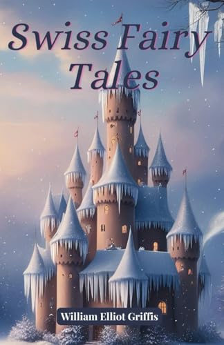 Swiss Fairy Tales: A 1923 Collection of Classic Fairy Tales Swiss Fairy Tales: A 1923 Collection of Classic Fairy Tales von Independently published