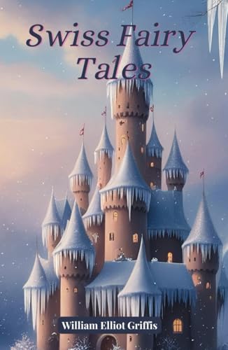 Swiss Fairy Tales: A 1923 Collection of Classic Fairy Tales Swiss Fairy Tales: A 1923 Collection of Classic Fairy Tales von Independently published