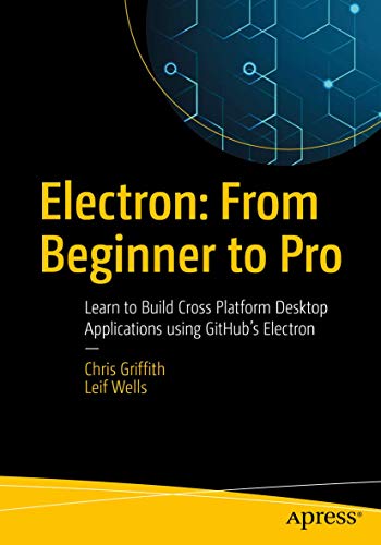 Electron: From Beginner to Pro: Learn to Build Cross Platform Desktop Applications using Github's Electron