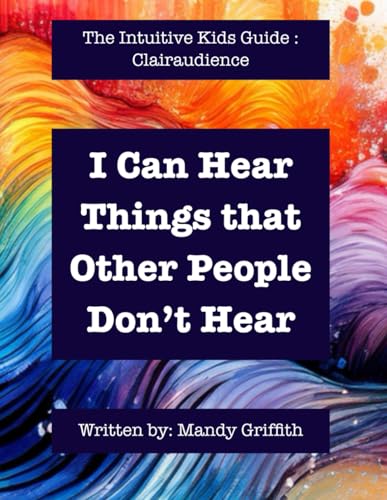 I Can Hear Things that Other People Can’t Hear: The Intuitive Kids Guide: Clairaudience von Independently published