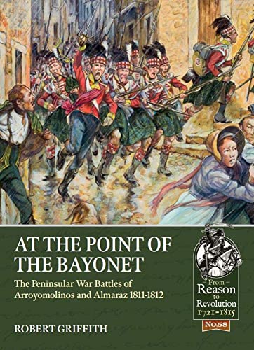At the Point of the Bayonet: The Peninsular War Battles of Arroyomolinos and Almaraz 1811-1812 (Reason to Revolution)