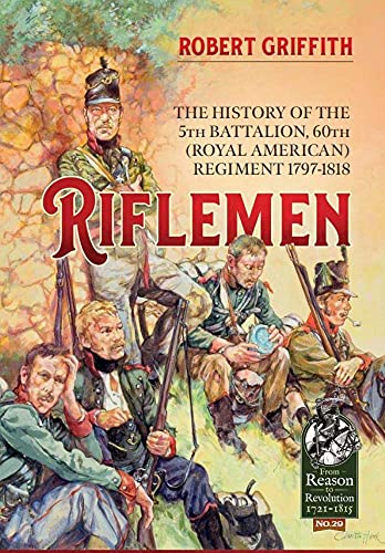 Riflemen: The History of the 5th Battalion, 60th Royal American Regiment - 1797-1818 (From Reason to Revolution) von Helion & Company