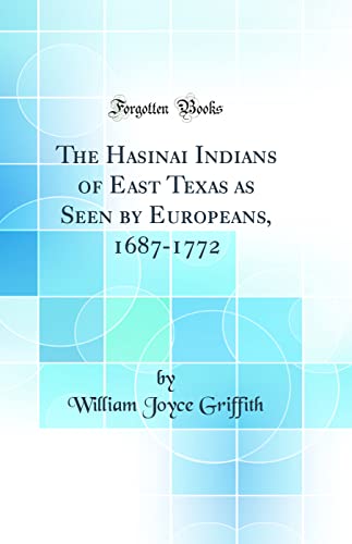 The Hasinai Indians of East Texas as Seen by Europeans, 1687-1772 (Classic Reprint)