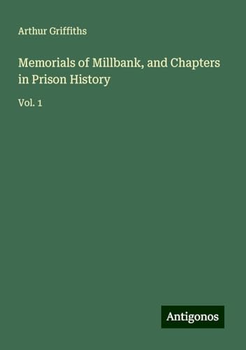 Memorials of Millbank, and Chapters in Prison History: Vol. 1 Memorials of Millbank, and Chapters in Prison History: Vol. 1 von Antigonos Verlag