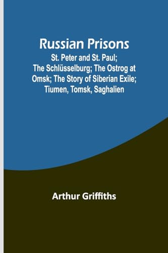 Russian Prisons; St. Peter and St. Paul; the Schlüsselburg; the Ostrog at Omsk; the story of Siberian exile; Tiumen, Tomsk, Saghalien von Alpha Edition
