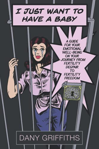 I Just Want To Have A Baby: A Guide for Your Emotional Well-Being on Your Journey From Fertility Despair to Fertility Freedom