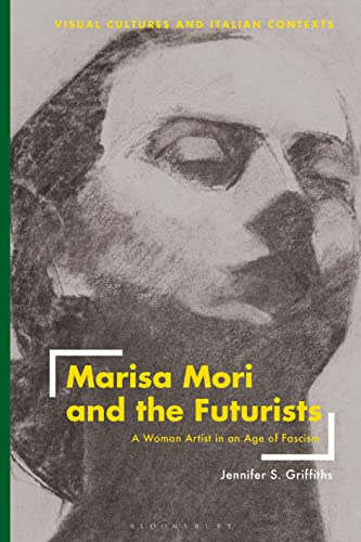 Marisa Mori and the Futurists: A Woman Artist in an Age of Fascism (Visual Cultures and Italian Contexts) von Bloomsbury Visual Arts