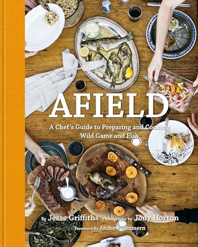 Afield: A Chef's Guide to Preparing and Cooking Wild Game and Fish Afield: A Chef's Guide to Preparing and Cooking Wild Game and Fish