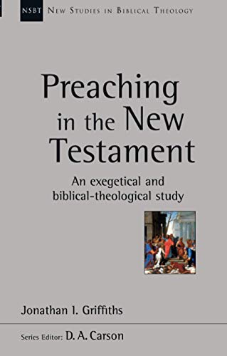 Preaching in the New Testament: An Exegetical And Biblical-Theological Study (New Studies in Biblical Theology)