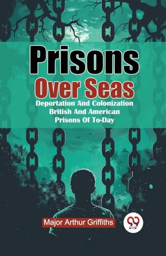 Prisons Over Seas Deportation And Colonization British And American Prisons Of To-Day von Double 9 Books