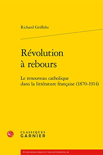 Revolution a Rebours: Le Renouveau Catholique Dans La Litterature Francaise 1870-1914 (Etudes Romantiques Et Dix-neuviemistes, Band 98) von Classiques Garnier