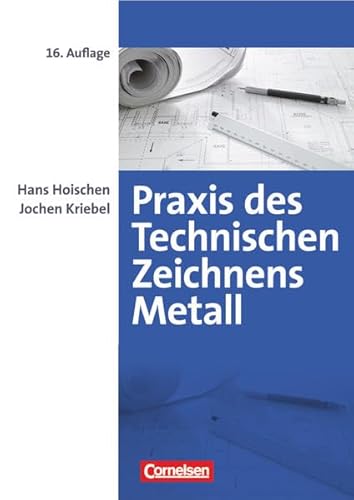 Praxis des Technischen Zeichnens Metall - Arbeitsbuch für Ausbildung, Fortbildung und Studium: Erklärungen, Übungen, Tests - (16., überarbeitete Auflage)