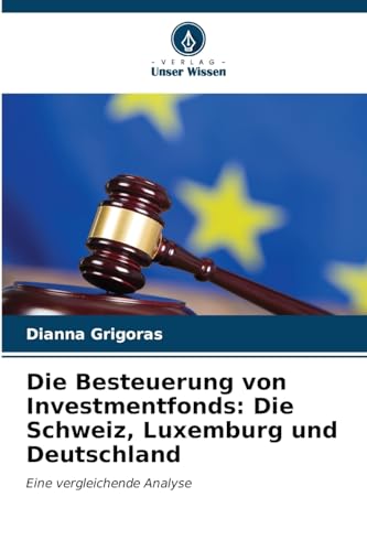 Die Besteuerung von Investmentfonds: Die Schweiz, Luxemburg und Deutschland: Eine vergleichende Analyse Die Besteuerung von Investmentfonds: Die Schweiz, Luxemburg und Deutschland: Eine vergleichende Analyse