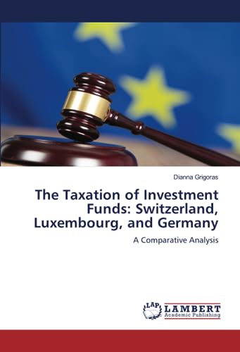 The Taxation of Investment Funds: Switzerland, Luxembourg, and Germany: A Comparative Analysis von LAP LAMBERT Academic Publishing