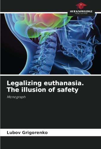 Legalizing euthanasia. The illusion of safety: Monograph von Our Knowledge Publishing