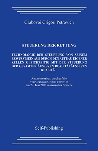 Steuerung der rettung.: Technologie zur Steuerung des Aufbaus der eigenen Zellen aus dem eigenen Bewusstsein heraus mit gleichzeitiger Steuerung der gesamten äußeren Realität.