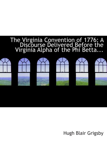 The Virginia Convention of 1776: A Discourse Delivered Before the Virginia Alpha of the Phi Betta...