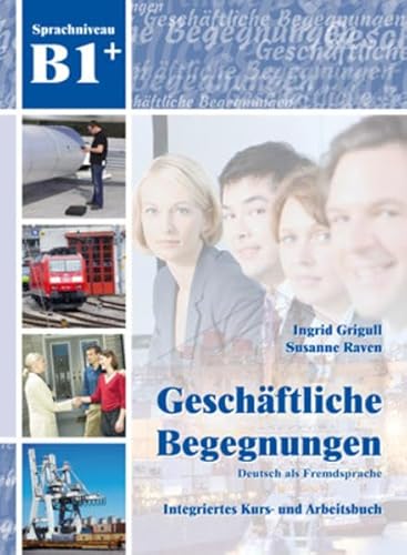 Geschäftliche Begegnungen B1+: Integriertes Kurs- und Arbeitsbuch Geschäftliche Begegnungen B1+: Integriertes Kurs- und Arbeitsbuch
