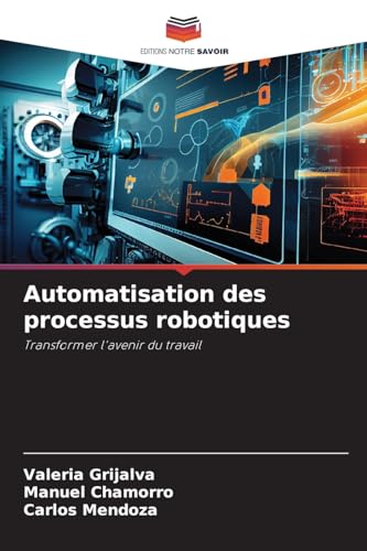 Automatisation des processus robotiques: Transformer l'avenir du travail von Editions Notre Savoir