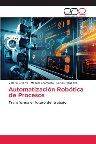 Automatización Robótica de Procesos: Transforma el futuro del trabajo von Editorial Académica Española
