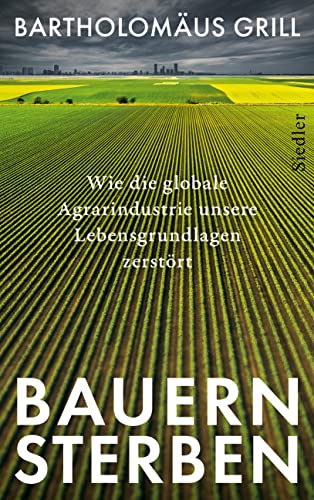 Bauernsterben: Wie die globale Agrarindustrie unsere Lebensgrundlagen zerstört von Siedler Verlag