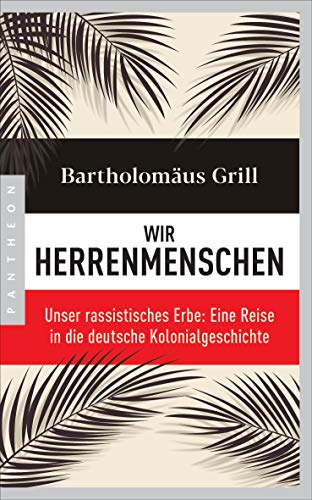 Wir Herrenmenschen: Unser rassistisches Erbe: Eine Reise in die deutsche Kolonialgeschichte - Mit zahlreichen Abbildungen Wir Herrenmenschen: Unser rassistisches Erbe: Eine Reise in die deutsche Kolonialgeschichte - Mit zahlreichen Abbildungen