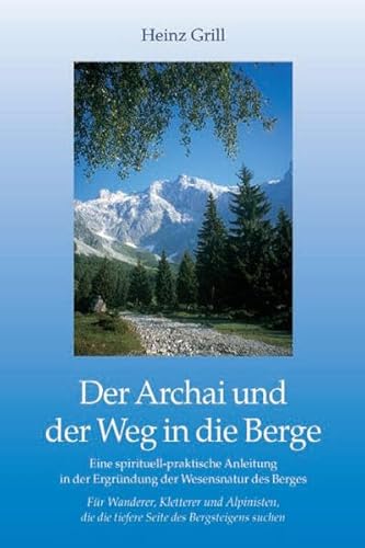 Der Archai und der Weg in die Berge: Eine spirituell-praktische Anleitung in der Ergründung der Wesensnatur: Eine spirituell-praktische Anleitung in ... die die tiefere Seite des Bergsteigens suchen