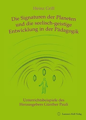 Die Signaturen der Planeten und die seelisch-geistige Entwicklung in der Pädagogik: Mit Unterrichtsbeispielen des Herausgebers Günther Pauli Die Signaturen der Planeten und die seelisch-geistige Entwicklung in der Pädagogik: Mit Unterrichtsbeispielen des Herausgebers Günther Pauli