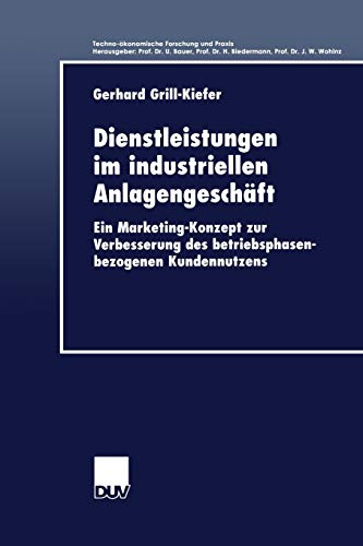 Dienstleistungen Im Industriellen Anlagengeschäft: Ein Marketing-Konzept zur Verbesserung des betriebsphasenbezogenen Kundennutzens (Techno-ökonomische Forschung und Praxis)