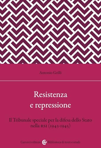 Resistenza e repressione. Il Tribunale speciale per la difesa dello Stato nella RSI (1943-1945) (Biblioteca di testi e studi) von Carocci