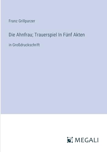 Die Ahnfrau; Trauerspiel In Fünf Akten: in Großdruckschrift von Megali Verlag